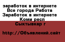 заработок в интернете - Все города Работа » Заработок в интернете   . Коми респ.,Сыктывкар г.